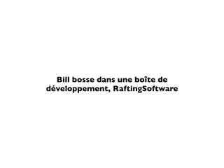 Bill bosse dans une boîte de
développement, RaftingSoftware
 