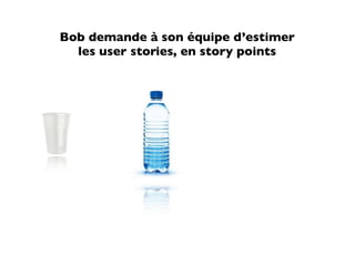 Bob demande à son équipe d’estimer
  les user stories, en story points
 