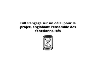 Bill s’engage sur un délai pour le
projet, englobant l’ensemble des
          fonctionnalités
 