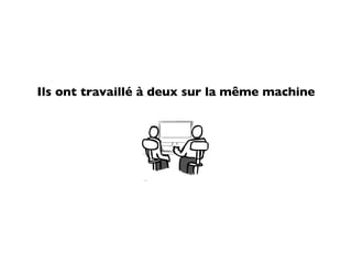 Ils ont travaillé à deux sur la même machine
 