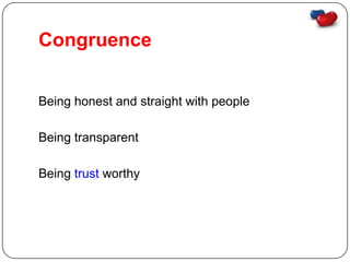 Congruence


Being honest and straight with people

Being transparent

Being trust worthy
 
