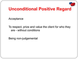Unconditional Positive Regard

Acceptance

To respect, prize and value the client for who they
  are - without conditions

Being non-judgemental
 