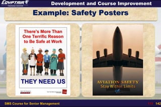 SMS Course for Senior Management 113 / 142
Development and Course Improvement
Example: Safety Posters
 