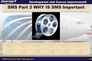 SMS Course for Senior Management 114 / 142
Development and Course Improvement
In this Session we will look at some other abnormal situations of
the Pressurization System.
This is an example of an abnormal procedure.
The aircraft is in cruise and all systems are working normally.
SMS Part 2 WHY IS SMS Important
 