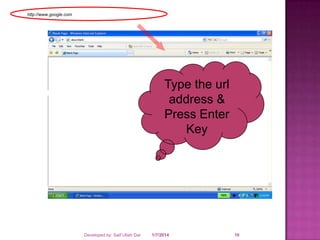 http://www.google.com

Type the url
address &
Press Enter
Key

Developed by: Saif Ullah Dar

1/7/2014

10

 