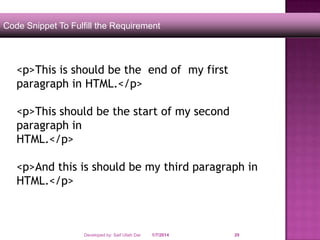 Code Snippet To Fulfill the Requirement

<p>This is should be the end of my first
paragraph in HTML.</p>
<p>This should be the start of my second
paragraph in
HTML.</p>
<p>And this is should be my third paragraph in
HTML.</p>

Developed by: Saif Ullah Dar

1/7/2014

29

 