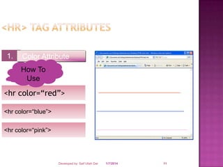 1.

Color Attribute
How To
Use

<hr color=“red”>
<hr color=“blue”>
<hr color=“pink”>

Developed by: Saif Ullah Dar

1/7/2014

11

 