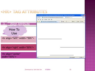 3.

Align Attribute
How To
Use

<hr align=“left” width=“50%”>
<hr align=“right” width=“50%”>
<hr align=“center”
width=“50%”>

Developed by: Saif Ullah Dar

1/7/2014

13

 