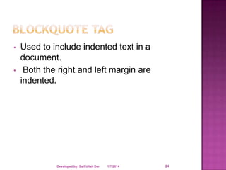•
•

Used to include indented text in a
document.
Both the right and left margin are
indented.

Developed by: Saif Ullah Dar

1/7/2014

24

 