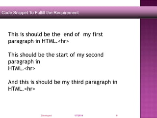 Code Snippet To Fulfill the Requirement

This is should be the end of my first
paragraph in HTML.<hr>
This should be the start of my second
paragraph in
HTML.<hr>
And this is should be my third paragraph in
HTML.<hr>

Developed by: Saif Ullah Dar

1/7/2014

9

 