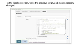 In the Pipeline section, write the previous script, and make necessary
changes:
 