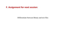 Differentiate between Binary and text files
F. Assignment for next session:
 