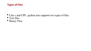Types of Files
• Like c and CPP , python also supports two types of files
• Text files
• Binary Files
 
