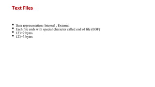 Text Files
• Data representation: Internal , External
• Each file ends with special character called end of file (EOF)
• 123=2 bytes
• 123=3 bytes
 