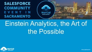 #norcaldreamin
Einstein Analytics, the Art of
the Possible
 