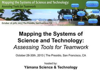 Mapping the Systems of
Science and Technology:
Assessing Tools for Teamwork
October 28-30th, 2013 | The Presidio, San Francisco, CA
hosted by:

Yámana Science & Technology

 