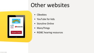 Other websites
• CBeebies
• YouTube for kids
• Storyline Online
• ManyThings
• RIDBC hearing resources
Icon source: Google
 