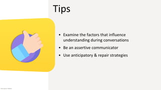 Tips
• Examine the factors that influence
understanding during conversations
• Be an assertive communicator
• Use anticipatory & repair strategies
Icon source: Flaticon
 