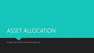 ASSET ALLOCATION
A basic step towards investment planning
 
