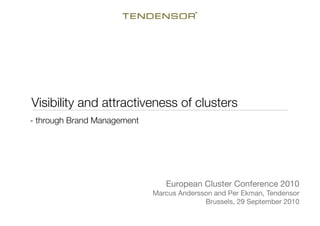 Visibility and attractiveness of clusters 
- through Brand Management




                                 European Cluster Conference 2010!
                              Marcus Andersson and Per Ekman, Tendensor 
                                            Brussels, 29 September 2010
 