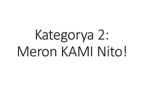 Kategorya 2:
Meron KAMI Nito!
 