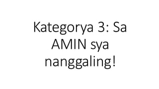 Kategorya 3: Sa
AMIN sya
nanggaling!
 