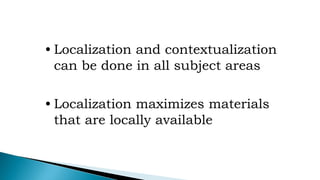 • Localization and contextualization
can be done in all subject areas
• Localization maximizes materials
that are locally available
 