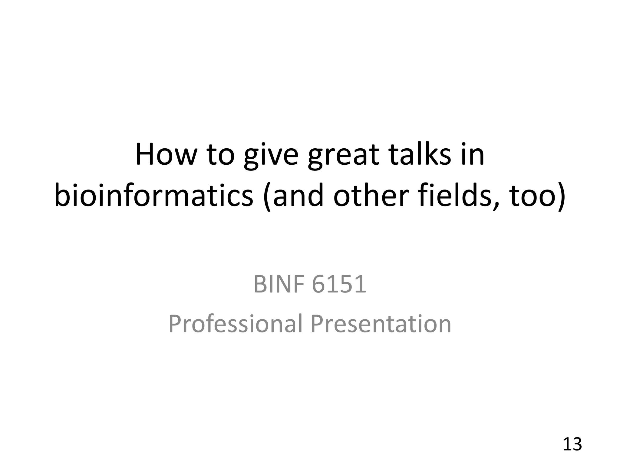 How to give great talks in
bioinformatics (and other fields, too)
BINF 6151
Professional Presentation
13
 