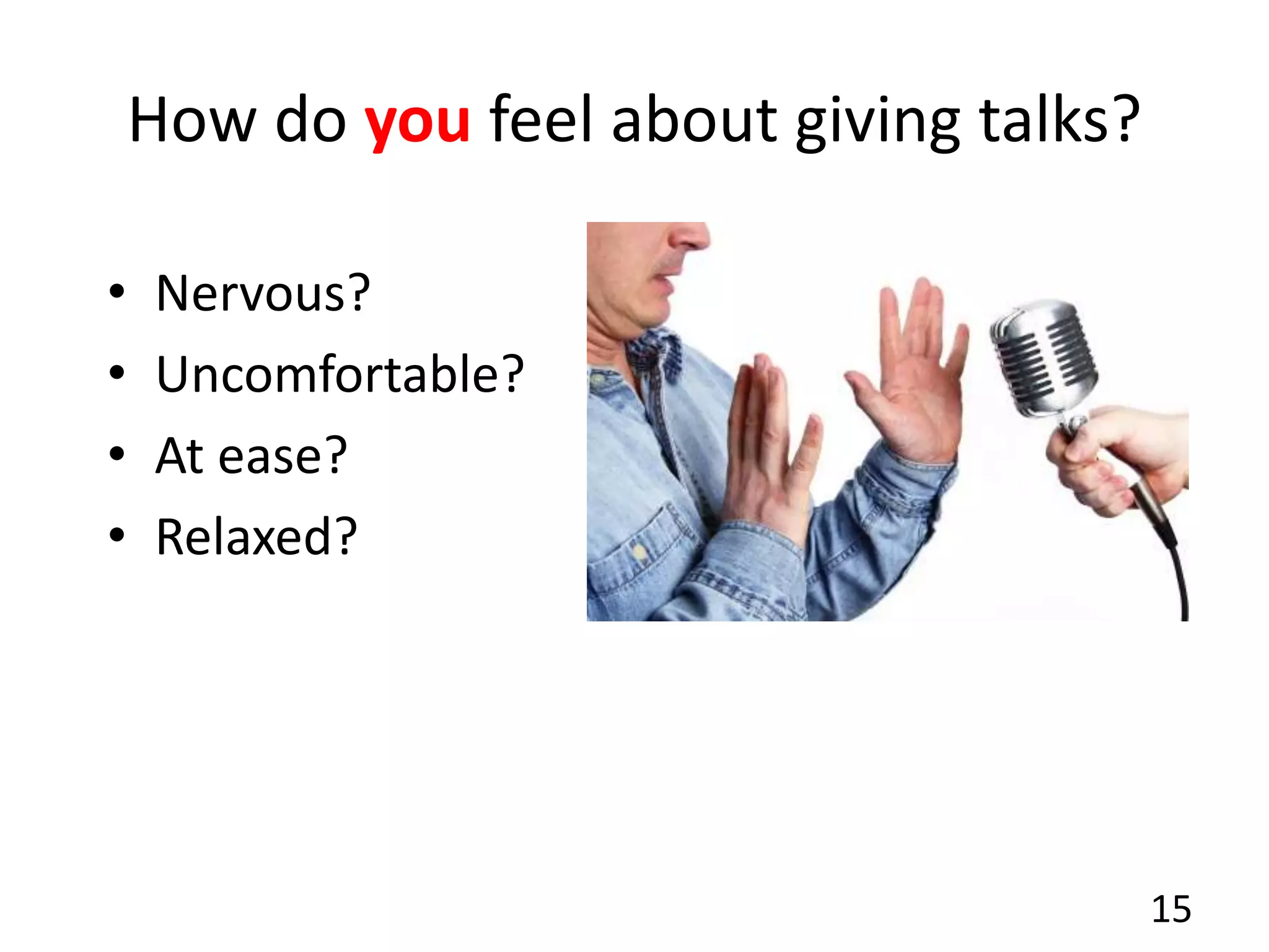 How do you feel about giving talks?
• Nervous?
• Uncomfortable?
• At ease?
• Relaxed?
15
 