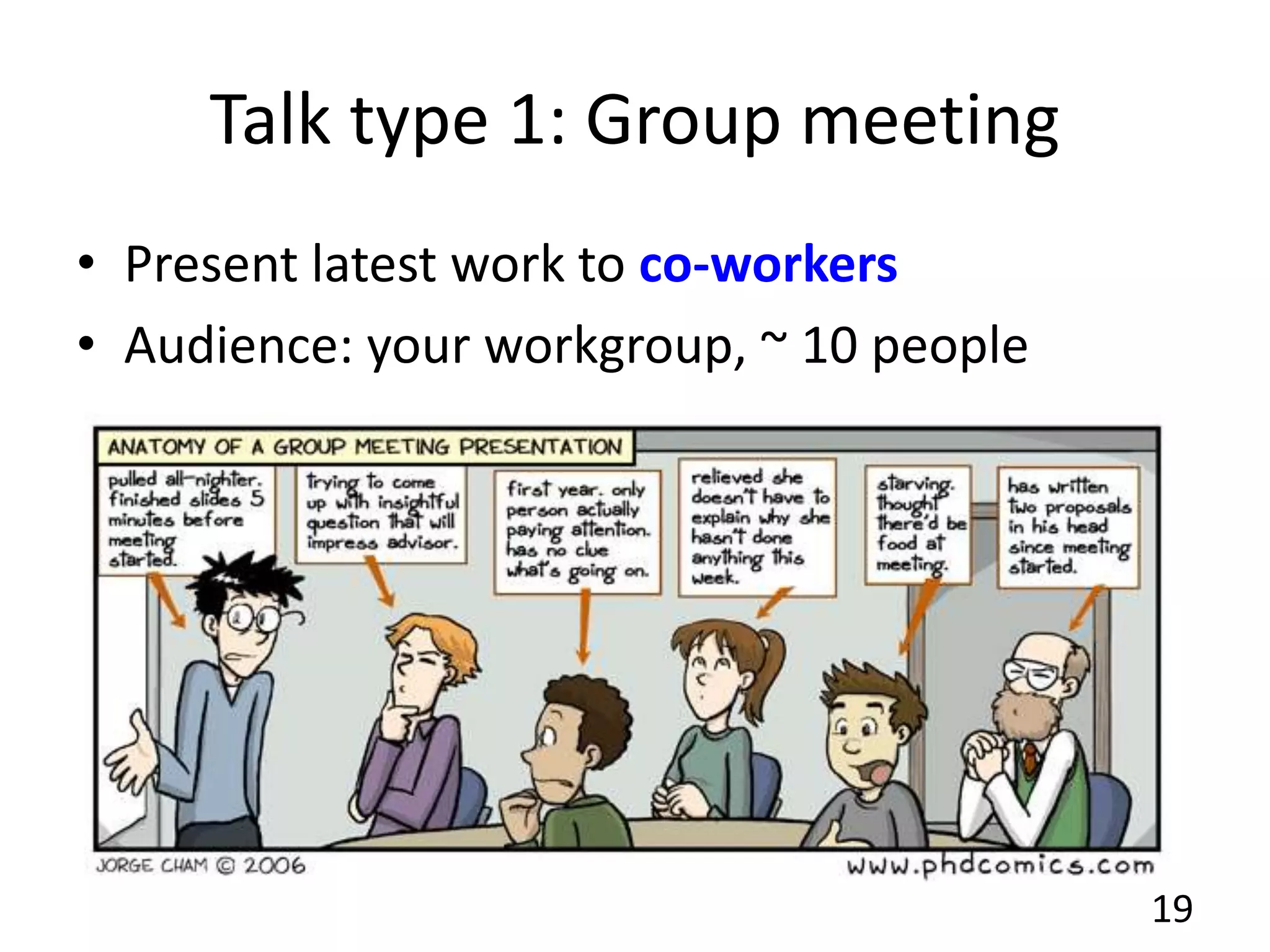Talk type 1: Group meeting
• Present latest work to co-workers
• Audience: your workgroup, ~ 10 people
19
 