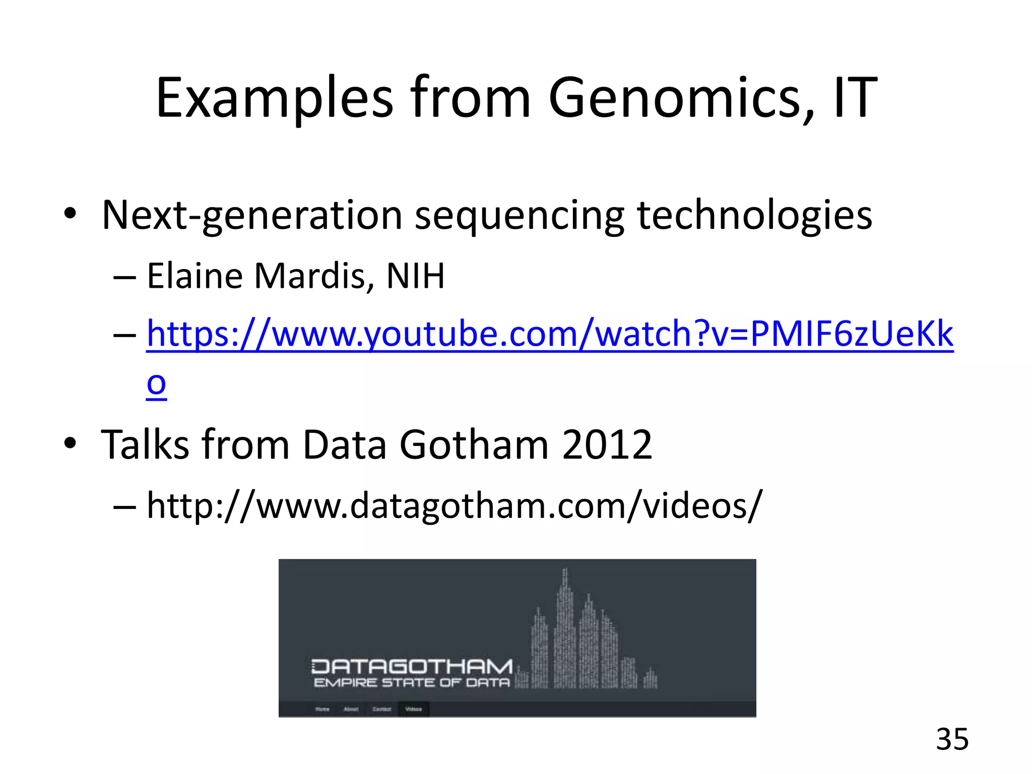 Examples from Genomics, IT
• Next-generation sequencing technologies
– Elaine Mardis, NIH
– https://www.youtube.com/watch?v=PMIF6zUeKk
o
• Talks from Data Gotham 2012
– http://www.datagotham.com/videos/
35
 