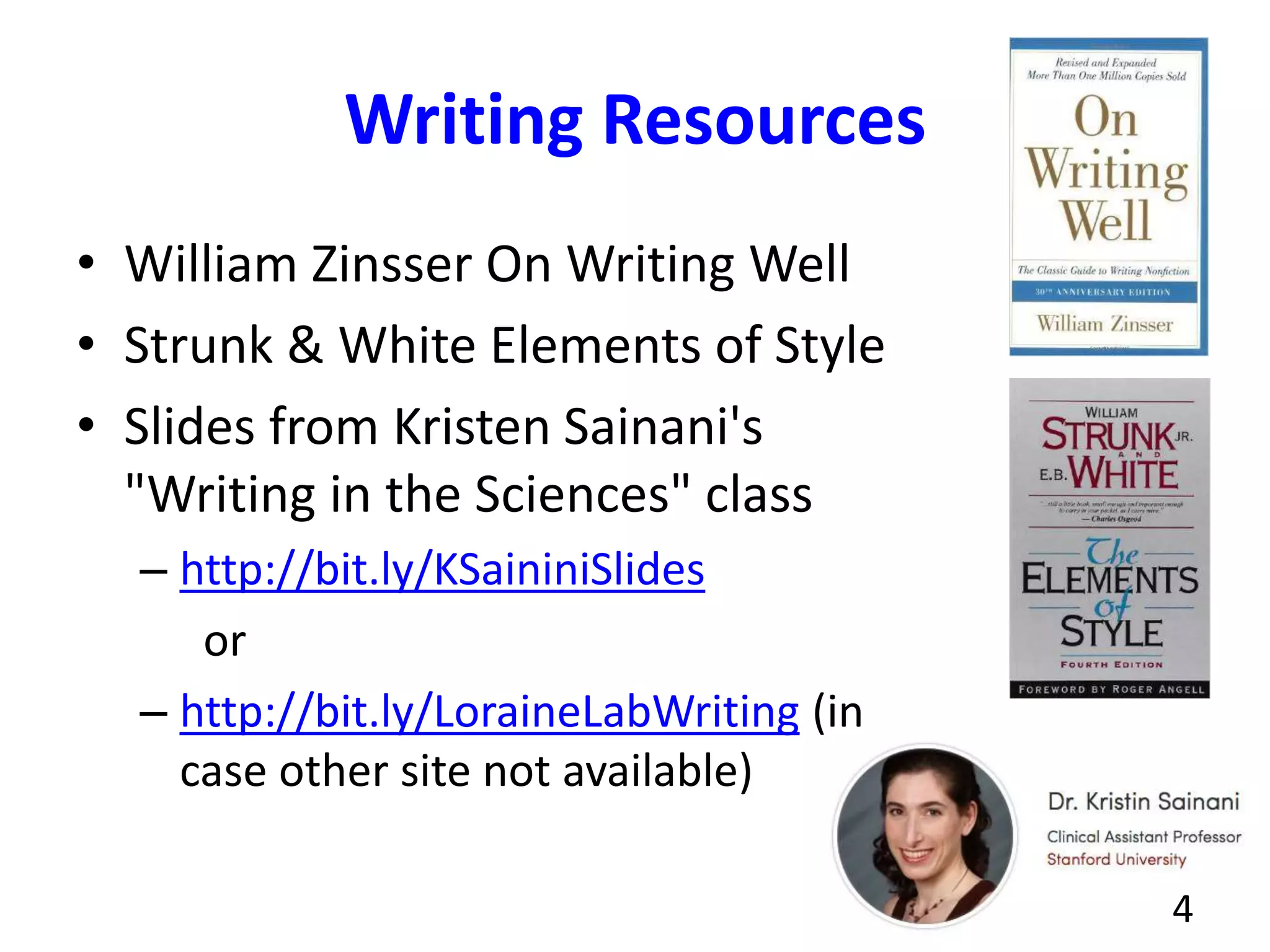 Writing Resources
• William Zinsser On Writing Well
• Strunk & White Elements of Style
• Slides from Kristen Sainani's
"Writing in the Sciences" class
– http://bit.ly/KSaininiSlides
or
– http://bit.ly/LoraineLabWriting (in
case other site not available)
4
 