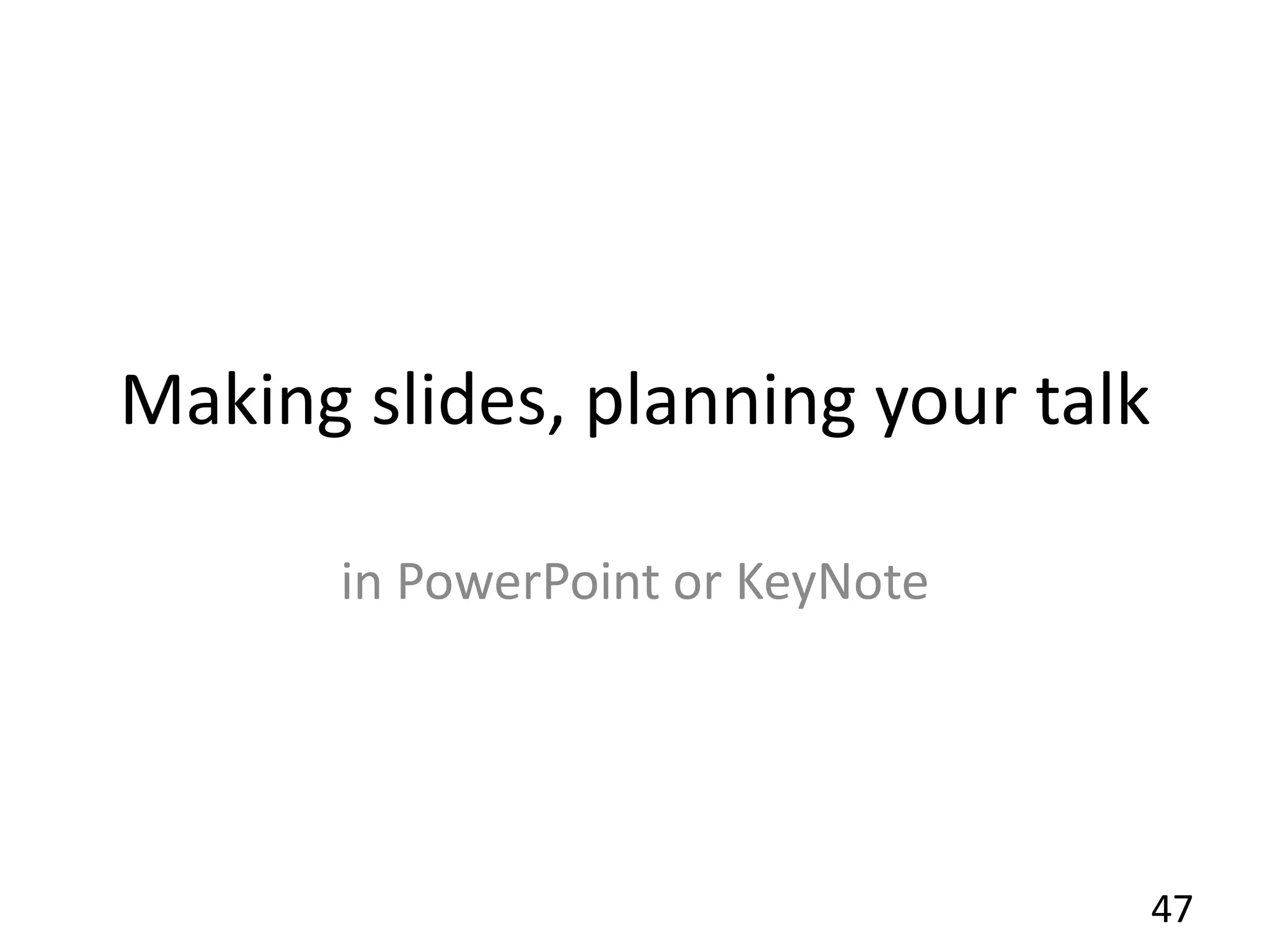 Making slides, planning your talk
in PowerPoint or KeyNote
47
 