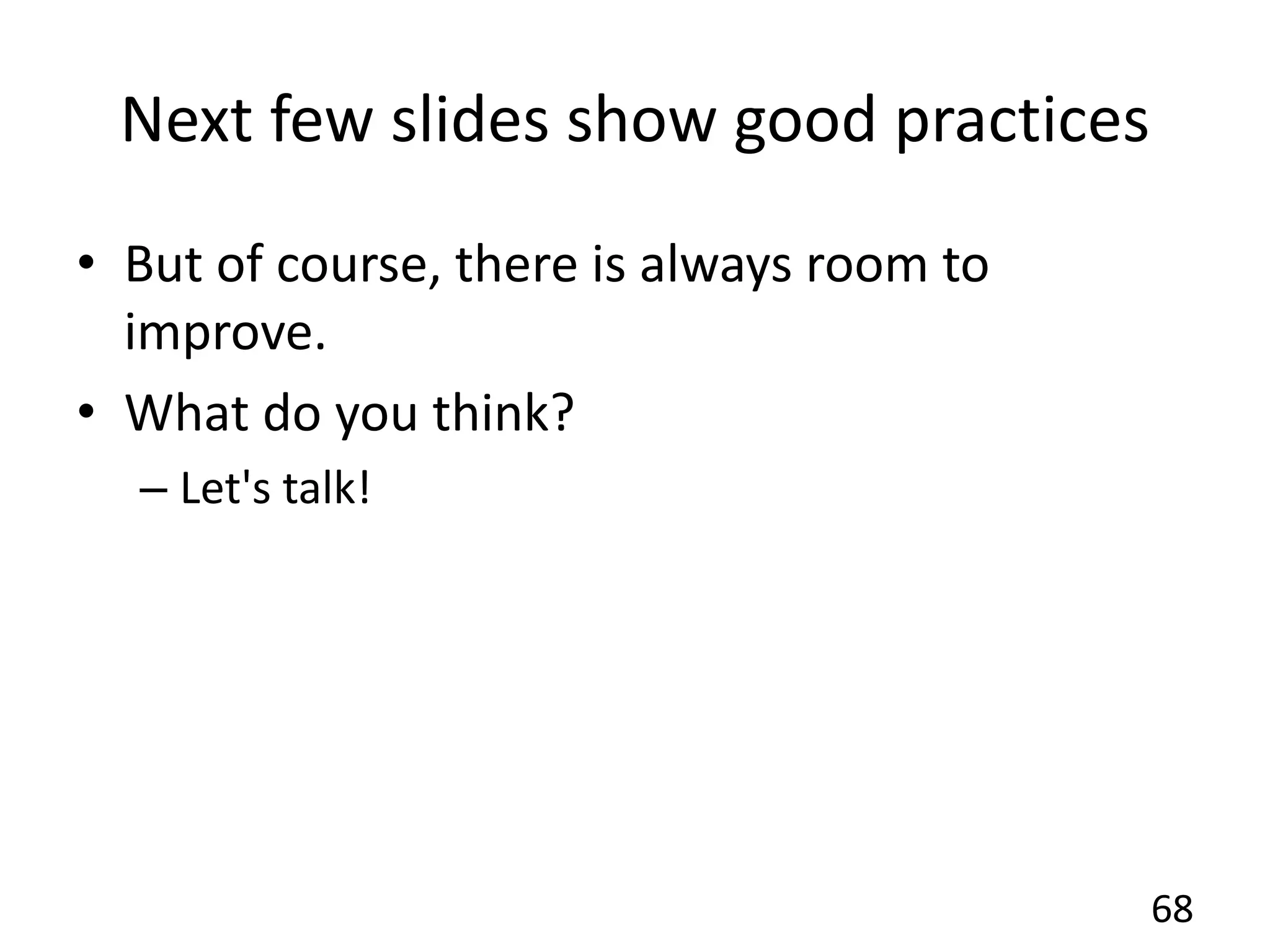 Next few slides show good practices
• But of course, there is always room to
improve.
• What do you think?
– Let's talk!
68
 