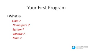 Your First Program
•What is ..
Class ?
Namespace ?
System ?
Console ?
Main ?
 