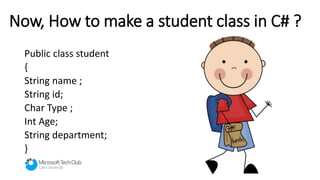 Now, How to make a student class in C# ?
Public class student
{
String name ;
String id;
Char Type ;
Int Age;
String department;
}
 
