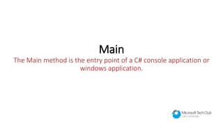 Main
The Main method is the entry point of a C# console application or
windows application.
 