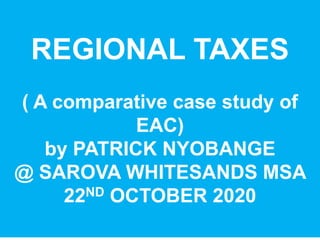 Built on Better | Creating Greater Freedom for Your Success
REGIONAL TAXES
( A comparative case study of
EAC)
by PATRICK NYOBANGE
@ SAROVA WHITESANDS MSA
22ND OCTOBER 2020
 