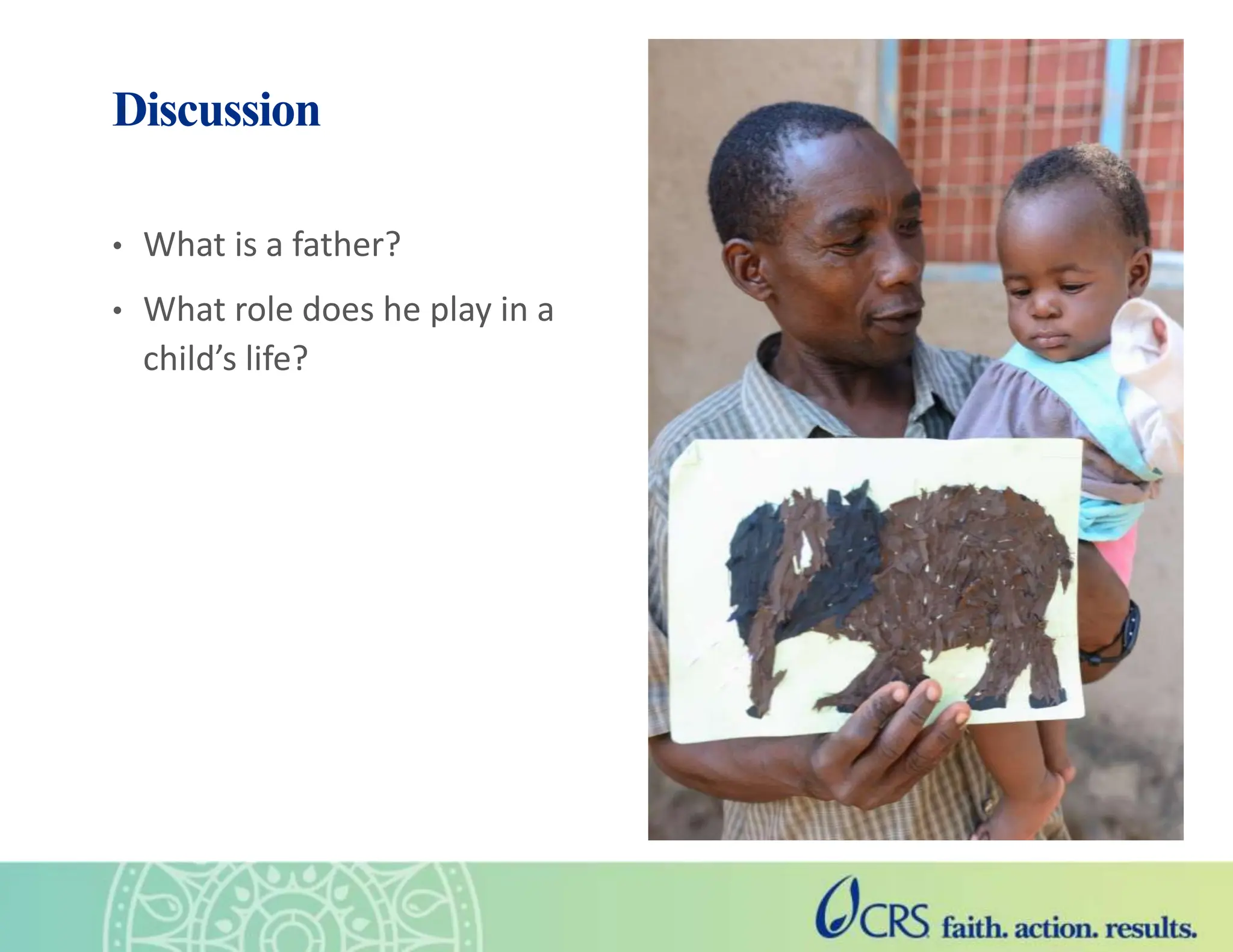 Discussion
• What is a father?
• What role does he play in a
child’s life?
 