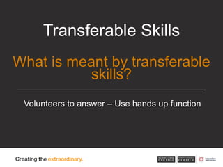 Volunteers to answer – Use hands up function
Transferable Skills
What is meant by transferable
skills?
 