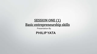 SESSION ONE (1)
Basic entrepreneurship skills
Presentation By
PHILIPYATA
 
