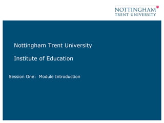 Nottingham Trent University
Institute of Education
Session One: Module Introduction
 