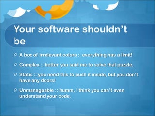 Your software shouldn’t
be
 A box of irrelevant colors :: everything has a limit!

 Complex :: better you said me to solve...