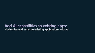 Add AI capabilities to existing apps:
Modernize and enhance existing applications with AI
 