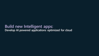 Build new Intelligent apps:
Develop AI powered applications optimized for cloud
 