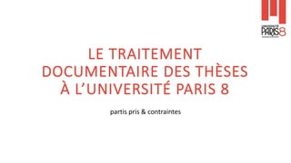 LE TRAITEMENT
DOCUMENTAIRE DES THÈSES
À L’UNIVERSITÉ PARIS 8
partis pris & contraintes
 