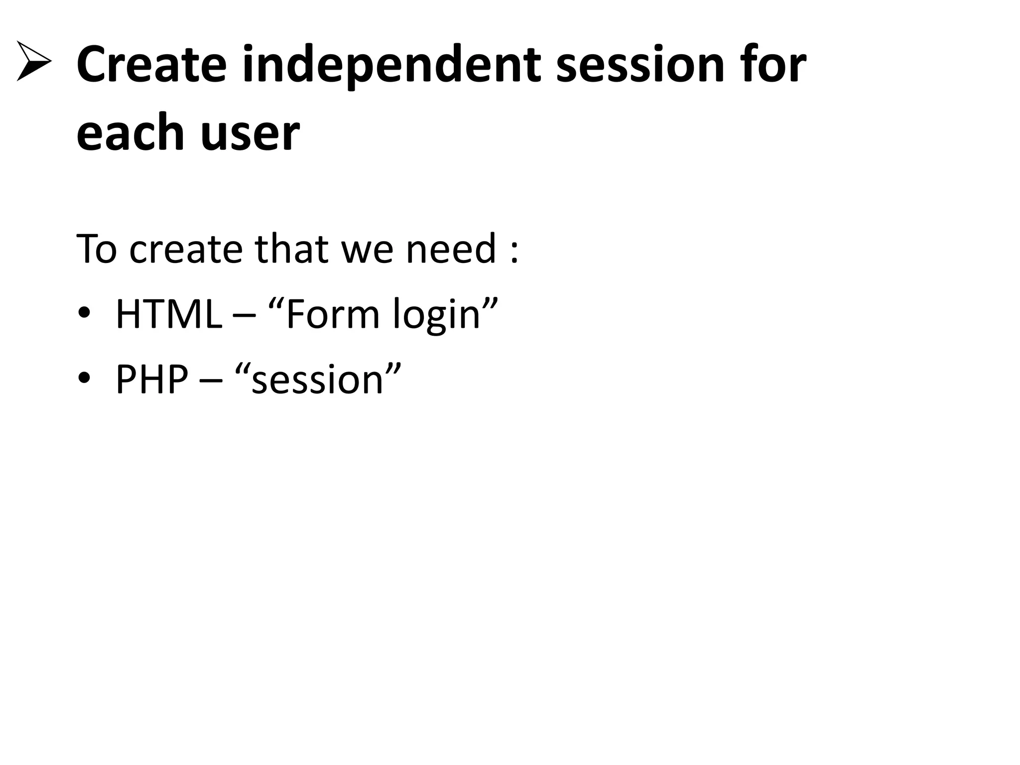  Create independent session for
each user
To create that we need :
• HTML – “Form login”
• PHP – “session”
 