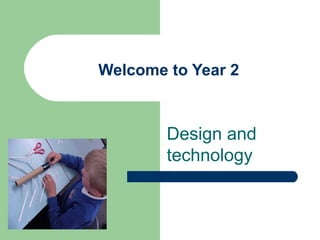 Welcome to Year 2
Design and
technology
 