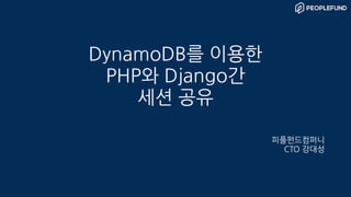DynamoDB를 이용한
PHP와 Django간
세션 공유
피플펀드컴퍼니
CTO 강대성
 