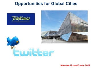Opportunities for Global Cities




                      Moscow Urban Forum 2012
 